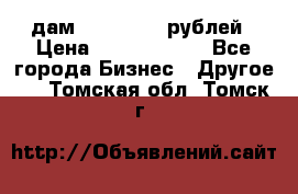 дам 30 000 000 рублей › Цена ­ 17 000 000 - Все города Бизнес » Другое   . Томская обл.,Томск г.